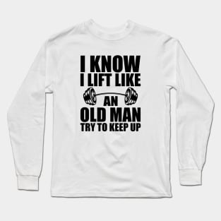 Weightlifting - I know I lift like an old man try to keep up Long Sleeve T-Shirt